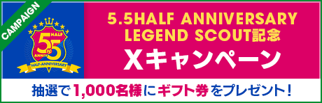 5.5HALF ANNIVERSARY LEGEND SCOUT 記念 Xキャンペーン