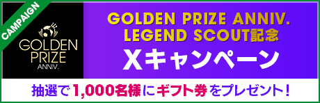 GOLDEN PRIZE ANNIV. LEGEND SCOUT 記念 Xキャンペーン