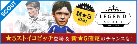 【★5ドラガン・ストイコビッチ登場！★5は全て新★5！】LEGEND SCOUT