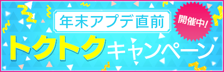 【Ver.3.3.0年末アプデ直前】トクトクキャンペーン！